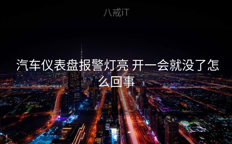  汽车仪表盘报警灯亮 开一会就没了怎么回事