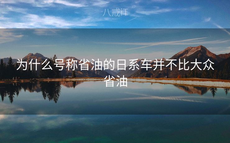 为什么号称省油的日系车并不比大众省油 为什么号称省油的日系车并不比大众省油