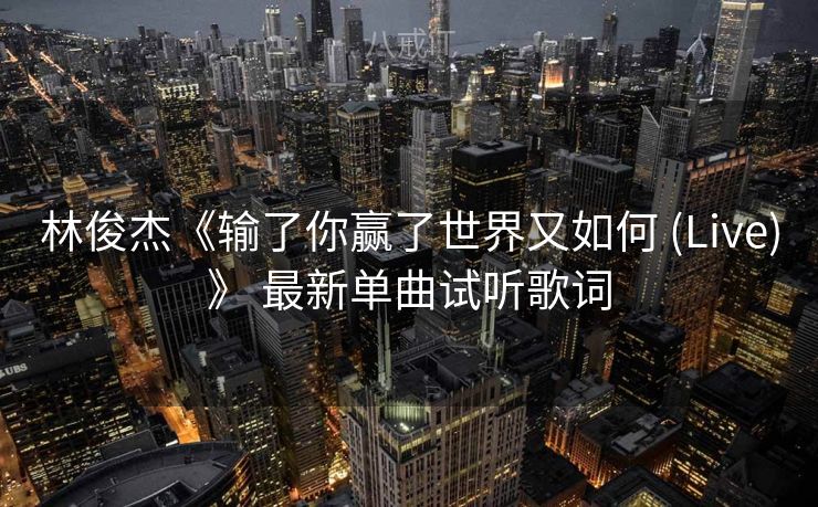 林俊杰《输了你赢了世界又如何 (Live)》 最新单曲试听歌词