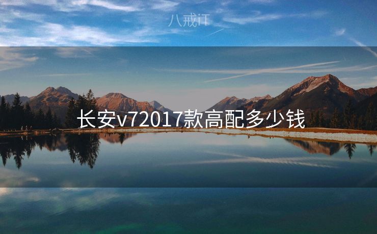  长安v72017款高配多少钱