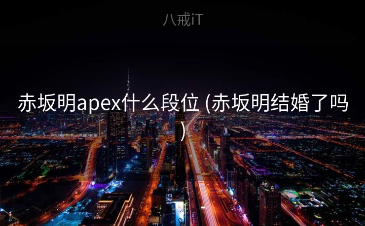 赤坂明apex什么段位 (赤坂明结婚了吗)