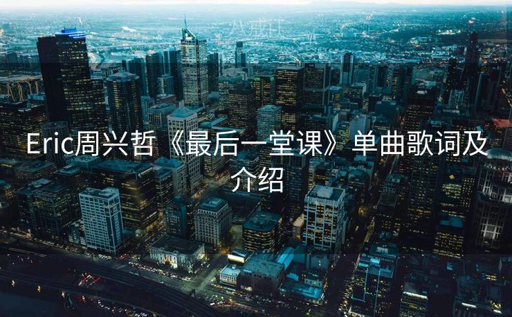 Eric周兴哲《最后一堂课》单曲歌词及介绍