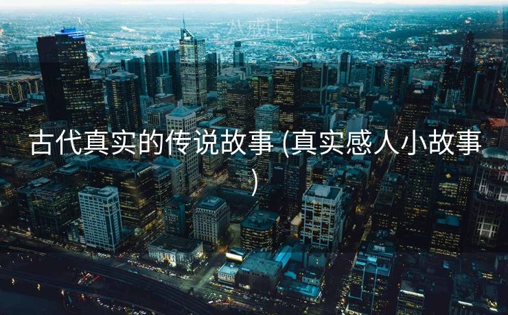 古代真实的传说故事 (真实感人小故事)