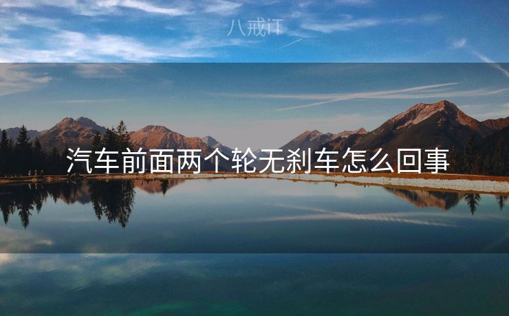 汽车前面两个轮无刹车怎么回事  汽车前面两个轮无刹车怎么回事