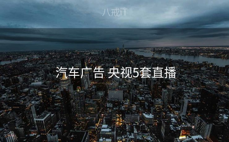 汽车广告 央视5套直播  汽车广告 央视5套直播