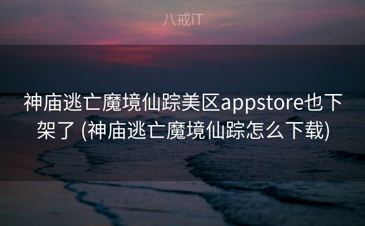 神庙逃亡魔境仙踪美区appstore也下架了 (神庙逃亡魔境仙踪怎么下载)