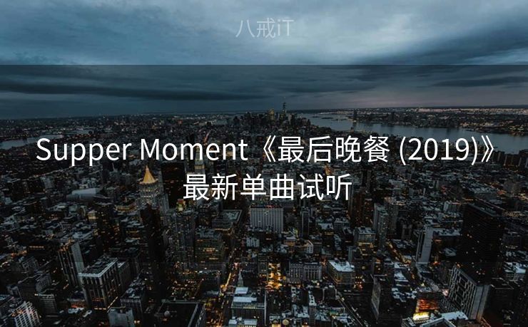 Supper Moment《最后晚餐 (2019)》 最新单曲试听