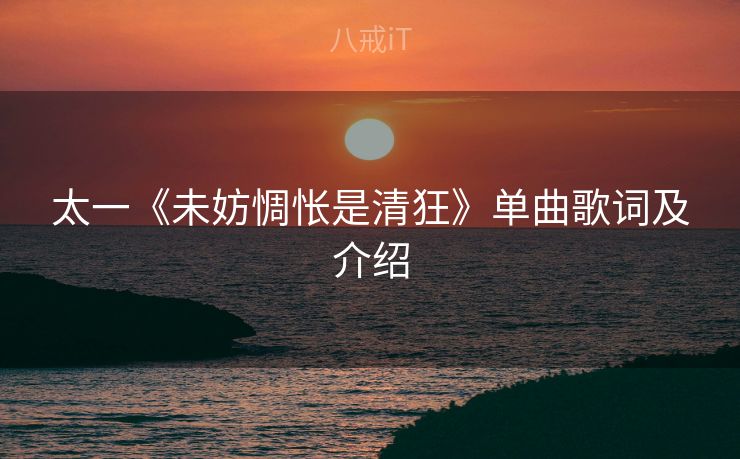 太一《未妨惆怅是清狂》单曲歌词及介绍