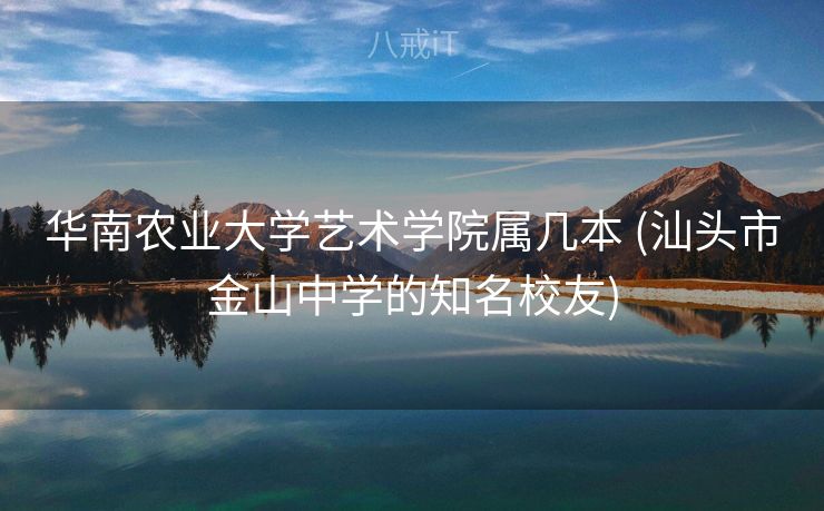 华南农业大学艺术学院属几本 (汕头市金山中学的知名校友) 华南农业大学艺术学院属几本 (汕头市金山中学的知名校友)