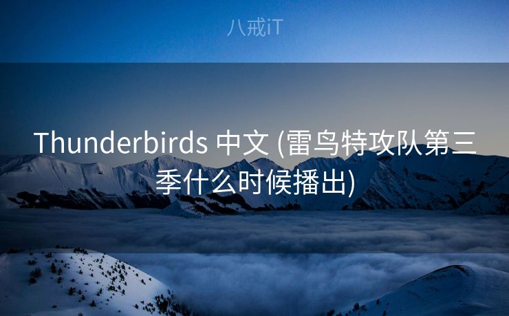 Thunderbirds 中文 (雷鸟特攻队第三季什么时候播出) Thunderbirds 中文 (雷鸟特攻队第三季什么时候播出)