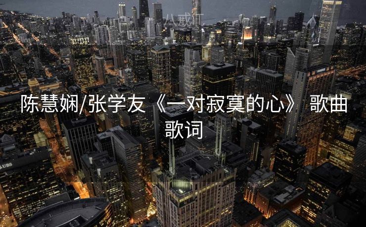 陈慧娴/张学友《一对寂寞的心》 歌曲歌词 陈慧娴/张学友《一对寂寞的心》 歌曲歌词