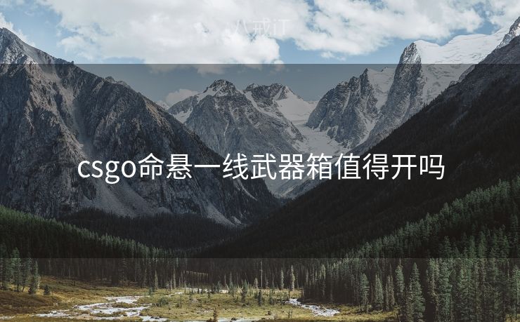 csgo命悬一线武器箱值得开吗