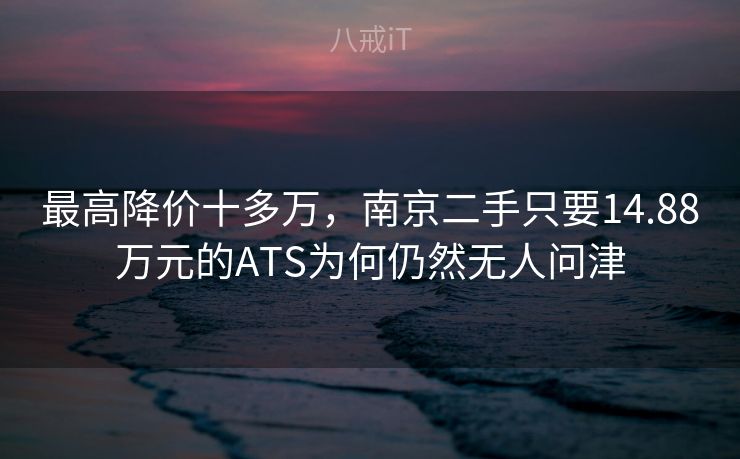 最高降价十多万，南京二手只要14.88万元的ATS为何仍然无人问津