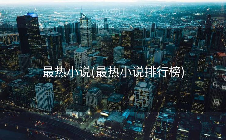 最热小说(最热小说排行榜)