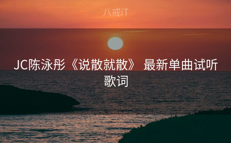 JC陈泳彤《说散就散》 最新单曲试听歌词