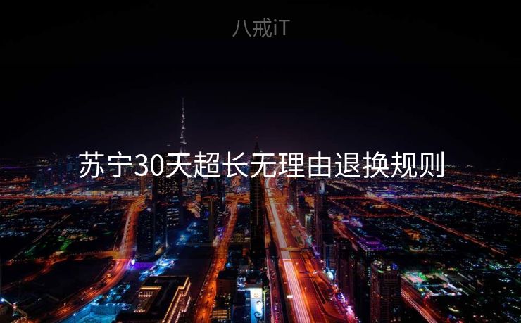 苏宁30天超长无理由退换规则