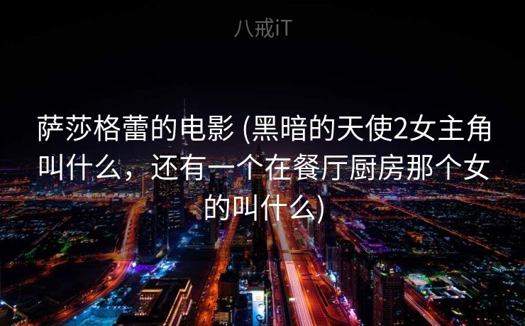 萨莎格蕾的电影 (黑暗的天使2女主角叫什么，还有一个在餐厅厨房那个女的叫什么)