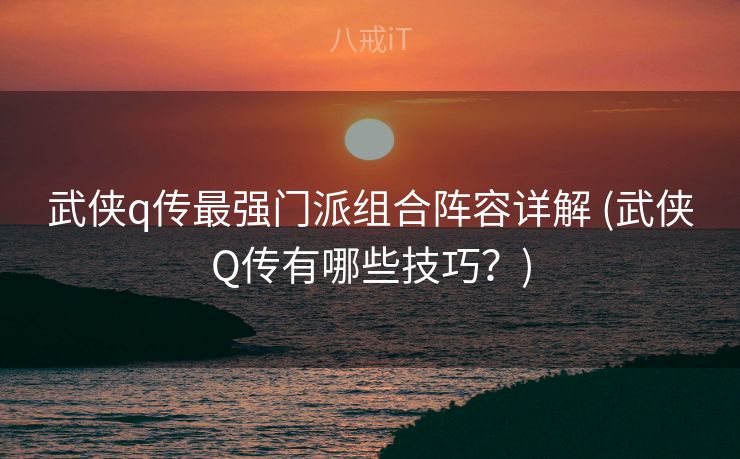 武侠q传最强门派组合阵容详解 (武侠Q传有哪些技巧?) 武侠q传最强门派组合阵容详解 (武侠Q传有哪些技巧?)