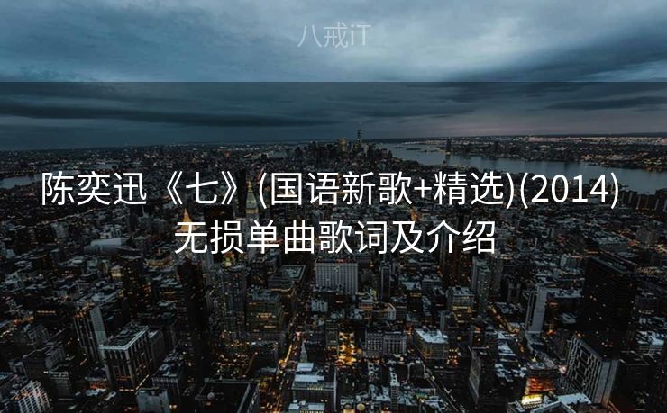 陈奕迅《七》(国语新歌+精选)(2014) 无损单曲歌词及介绍