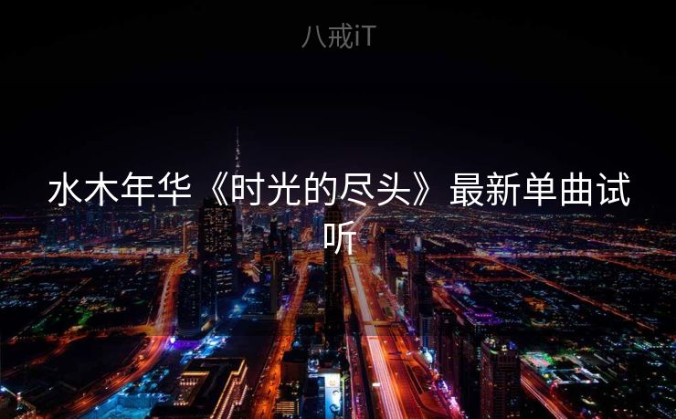 水木年华《时光的尽头》最新单曲试听