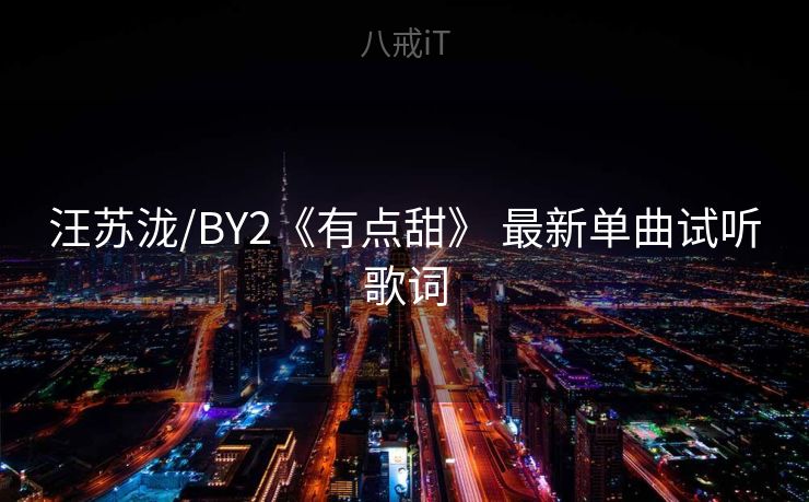 汪苏泷/BY2《有点甜》 最新单曲试听歌词
