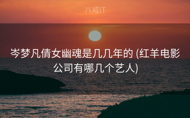 岑梦凡倩女幽魂是几几年的 (红羊电影公司有哪几个艺人)