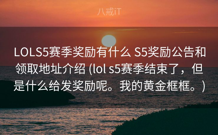 LOLS5赛季奖励有什么 S5奖励公告和领取地址介绍 (lol s5赛季结束了，但是什么给发奖励呢。我的黄金框框。)