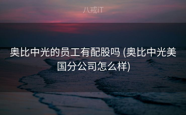 奥比中光的员工有配股吗 (奥比中光美国分公司怎么样)