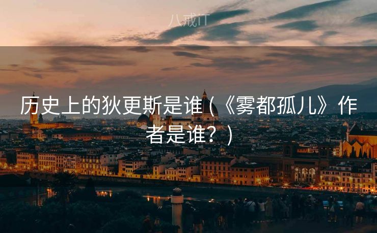 历史上的狄更斯是谁 (《雾都孤儿》作者是谁？)