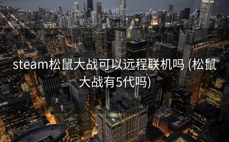 steam松鼠大战可以远程联机吗 (松鼠大战有5代吗)
