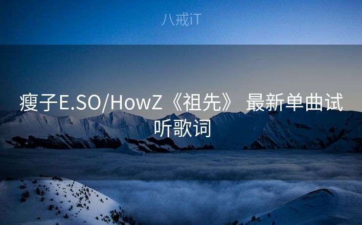 瘦子E.SO/HowZ《祖先》 最新单曲试听歌词