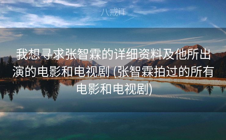 我想寻求张智霖的详细资料及他所出演的电影和电视剧 (张智霖拍过的所有电影和电视剧) 我想寻求张智霖的详细资料及他所出演的电影和电视剧 (张智霖拍过的所有电影和电视剧)