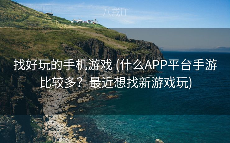 找好玩的手机游戏 (什么APP平台手游比较多？最近想找新游戏玩)
