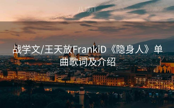 战学文/王天放FrankiD《隐身人》单曲歌词及介绍