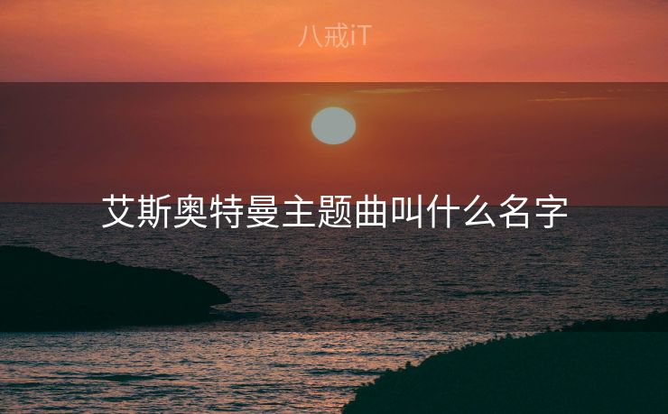 艾斯奥特曼主题曲叫什么名字 艾斯奥特曼主题曲叫什么名字