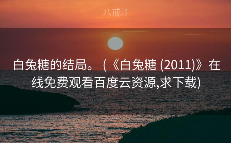 白兔糖的结局。 (《白兔糖 (2011)》在线免费观看百度云资源,求下载)