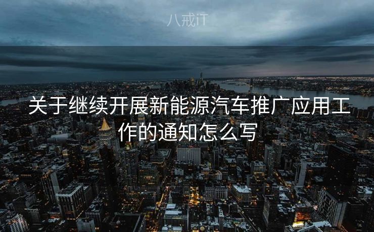  关于继续开展新能源汽车推广应用工作的通知怎么写
