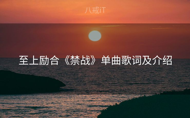 至上励合《禁战》单曲歌词及介绍 至上励合《禁战》单曲歌词及介绍