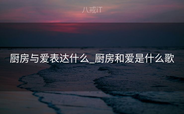 厨房与爱表达什么_厨房和爱是什么歌
