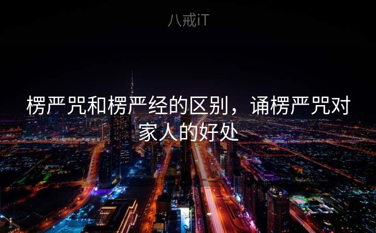 楞严咒和楞严经的区别，诵楞严咒对家人的好处
