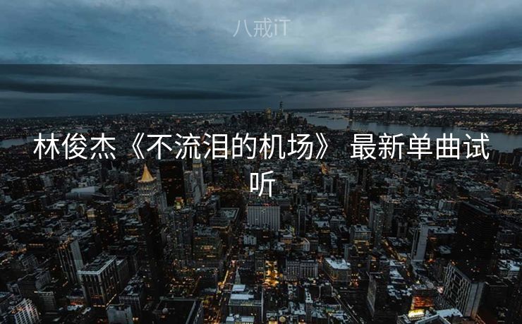林俊杰《不流泪的机场》 最新单曲试听