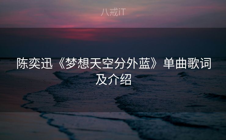 陈奕迅《梦想天空分外蓝》单曲歌词及介绍 陈奕迅《梦想天空分外蓝》单曲歌词及介绍