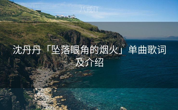 沈丹丹「坠落眼角的烟火」单曲歌词及介绍 沈丹丹「坠落眼角的烟火」单曲歌词及介绍