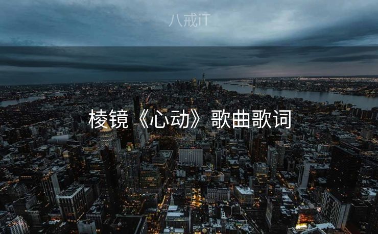 棱镜《心动》歌曲歌词