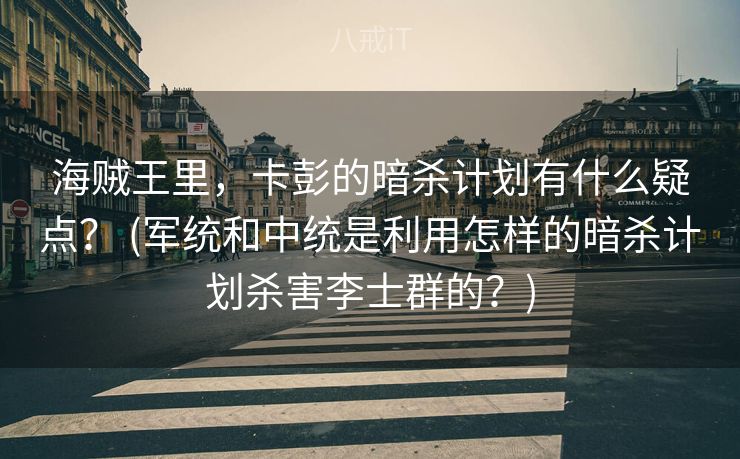 海贼王里,卡彭的暗杀计划有什么疑点? (军统和中统是利用怎样的暗杀计划杀害李士群的?) 海贼王里,卡彭的暗杀计划有什么疑点? (军统和中统是利用怎样的暗杀计划杀害李士群的?)