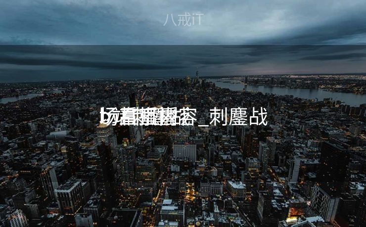 b站刺鏖战
场直播内容_刺鏖战
场看直播 b站刺鏖战
场直播内容_刺鏖战
场看直播