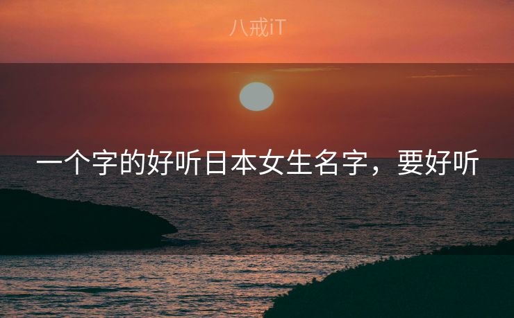 一个字的好听日本女生名字，要好听