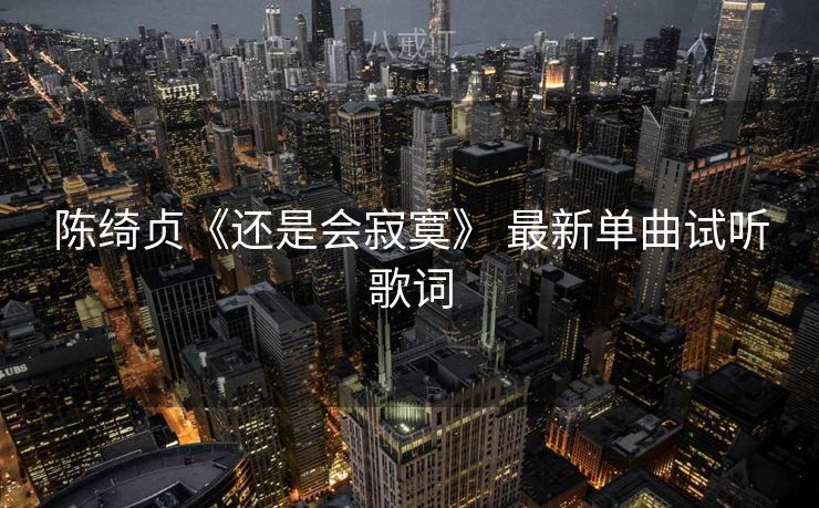 陈绮贞《还是会寂寞》 最新单曲试听歌词