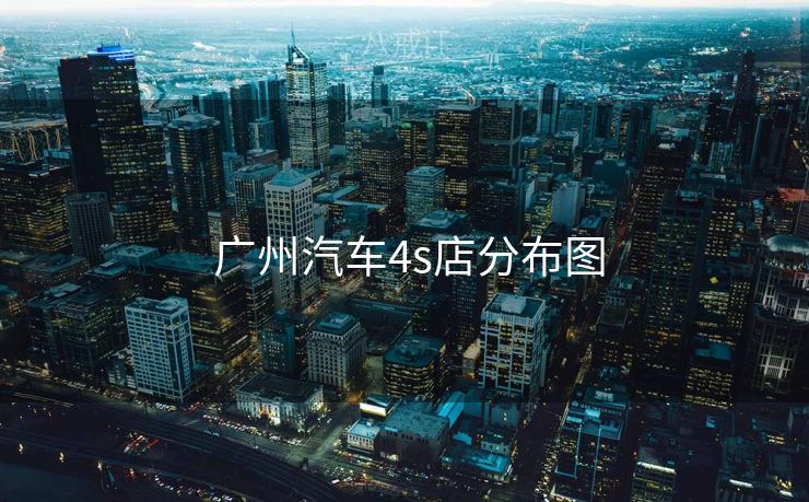  广州汽车4s店分布图