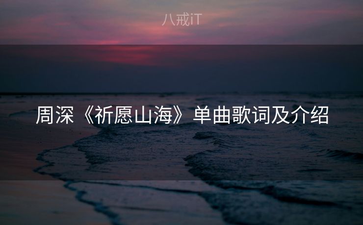 周深《祈愿山海》单曲歌词及介绍